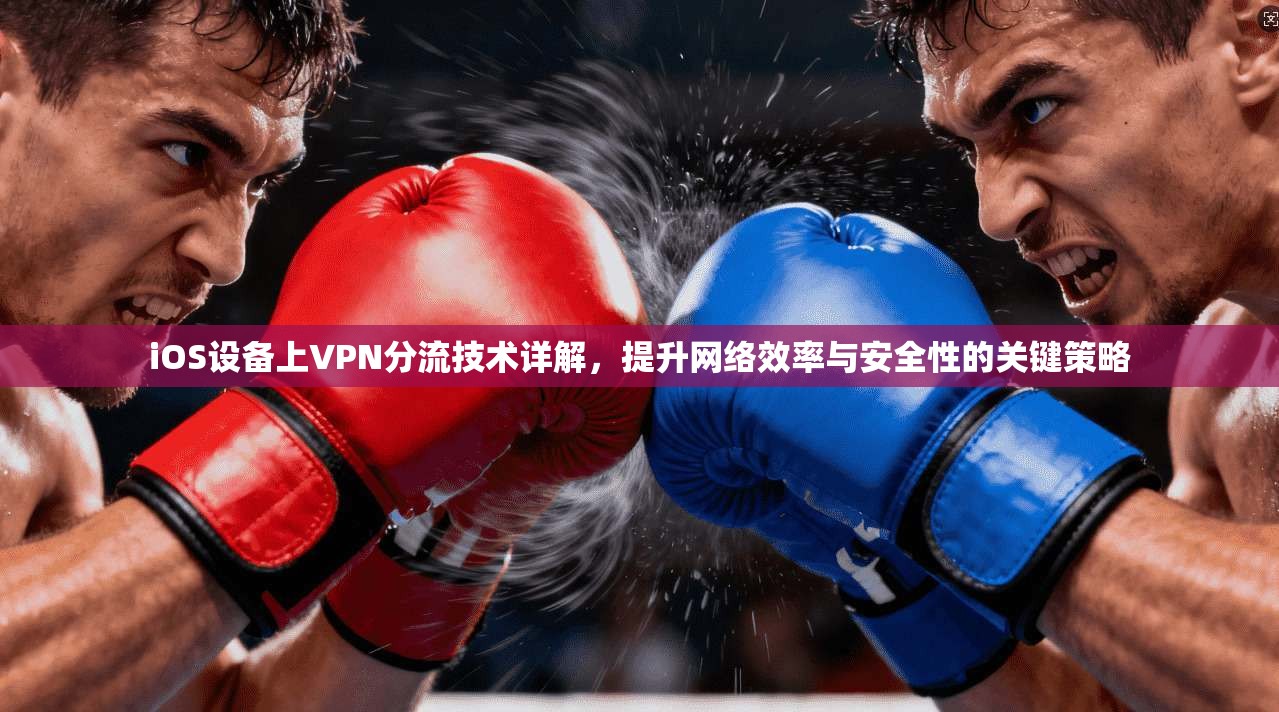 iOS设备上VPN分流技术详解，提升网络效率与安全性的关键策略  第1张