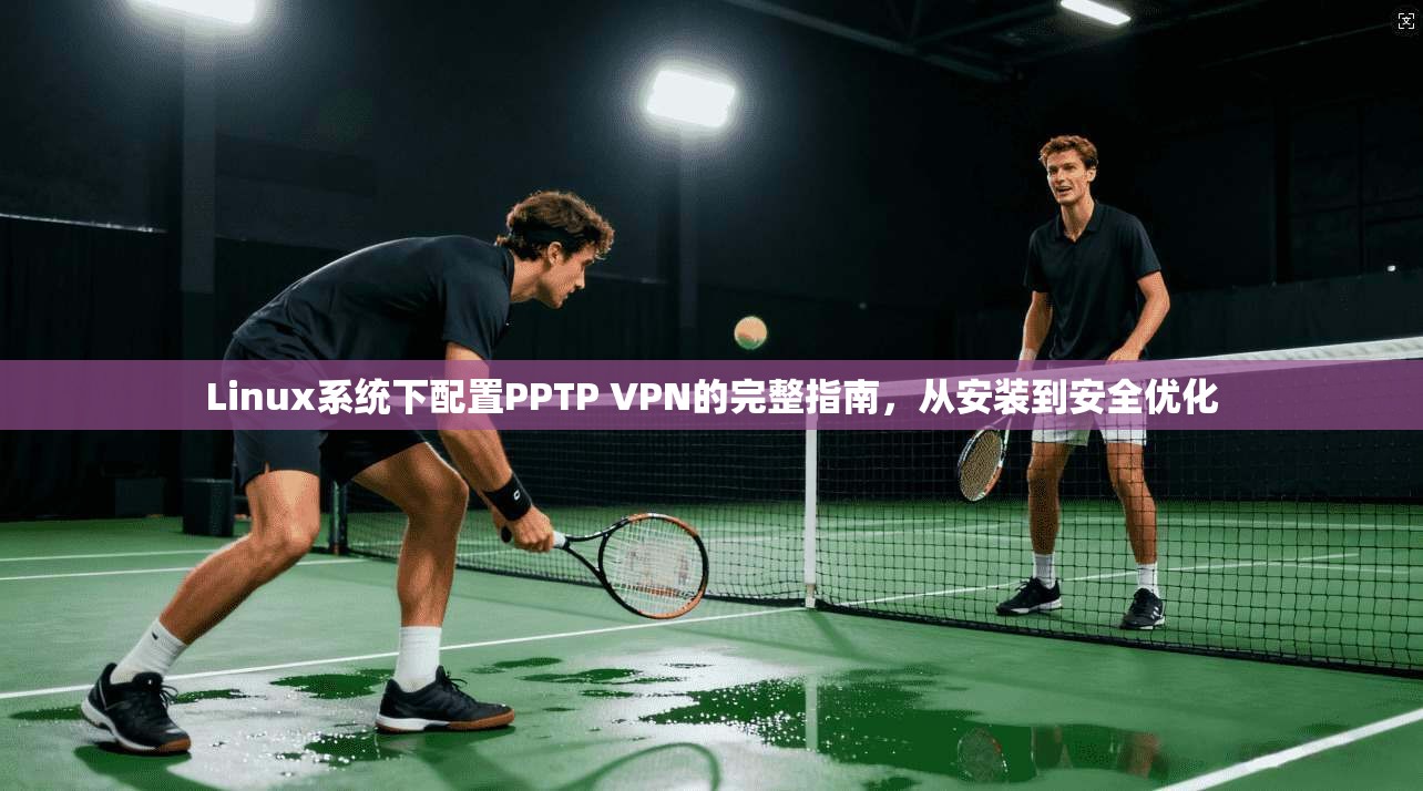 Linux系统下配置PPTP VPN的完整指南，从安装到安全优化  第1张