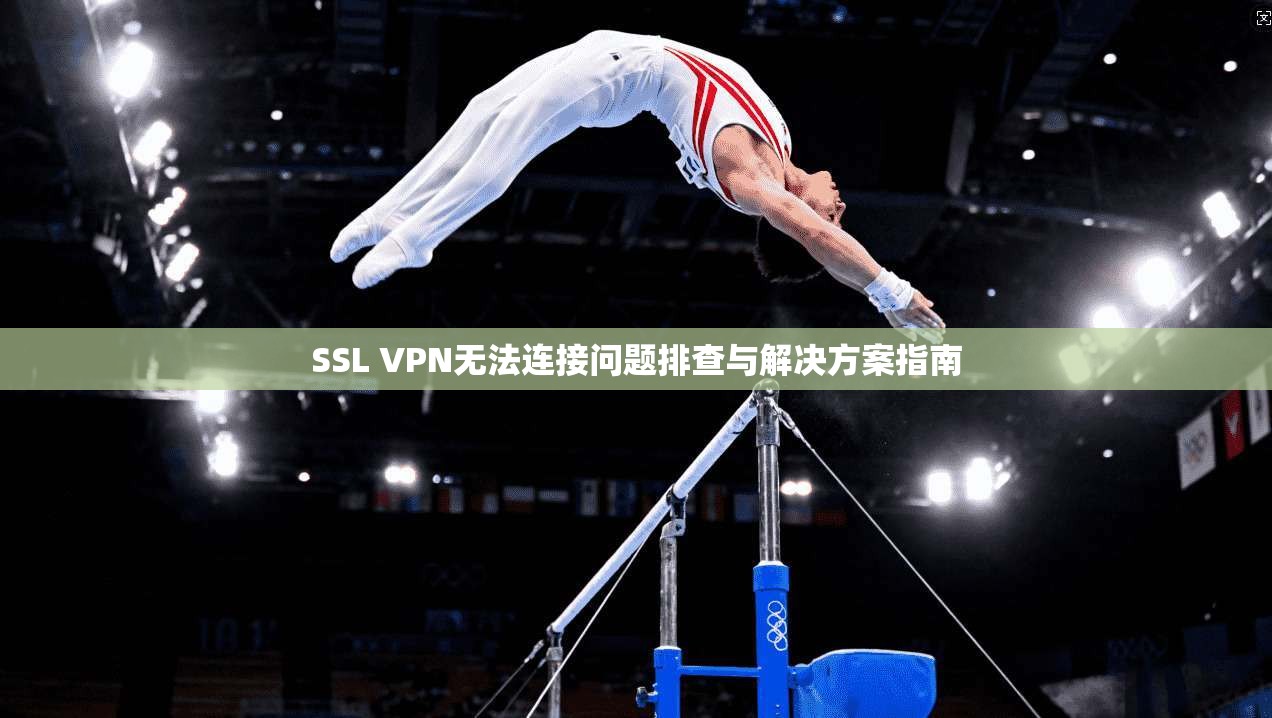 SSL VPN无法连接问题排查与解决方案指南  第1张