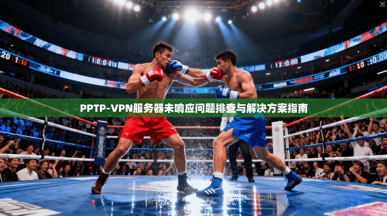 PPTP-VPN服务器未响应问题排查与解决方案指南  第1张