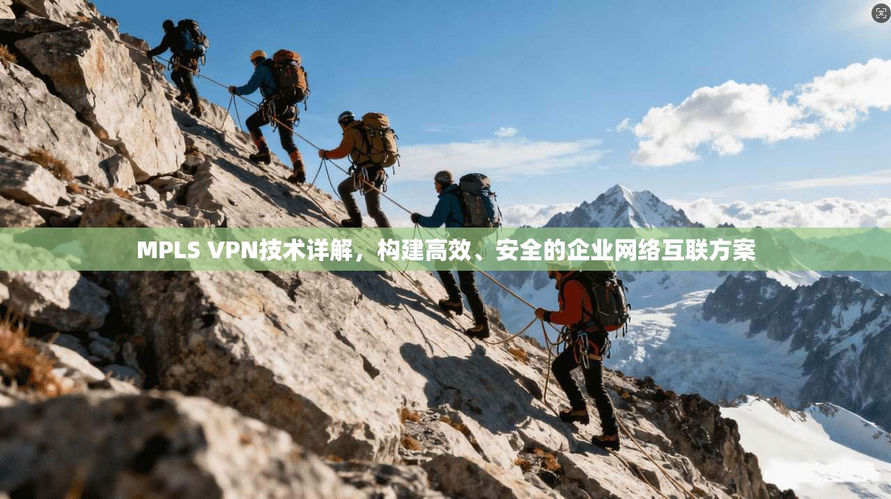 MPLS VPN技术详解，构建高效、安全的企业网络互联方案  第1张
