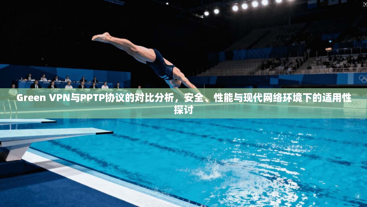 Green VPN与PPTP协议的对比分析，安全、性能与现代网络环境下的适用性探讨  第1张