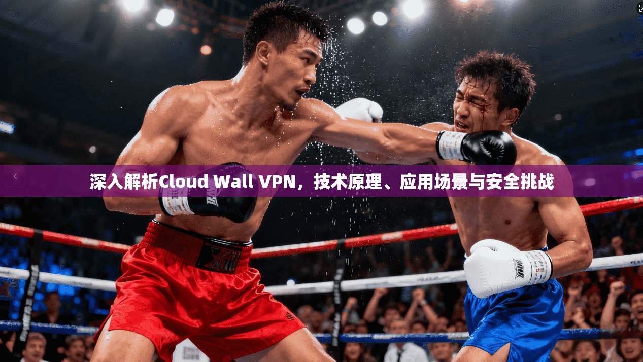 深入解析Cloud Wall VPN，技术原理、应用场景与安全挑战  第1张