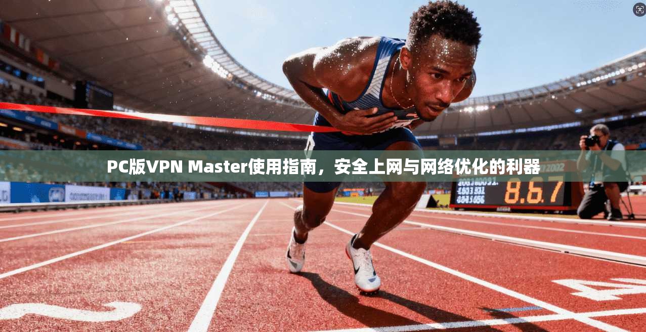 PC版VPN Master使用指南，安全上网与网络优化的利器  第1张