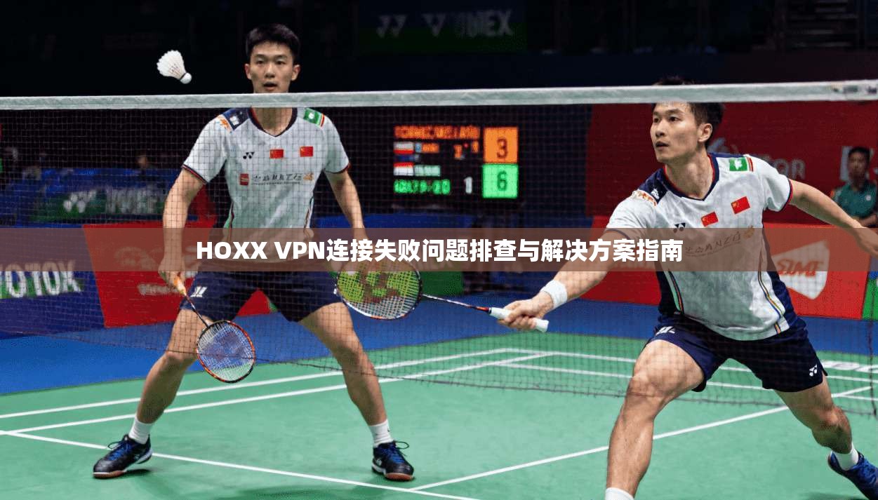 HOXX VPN连接失败问题排查与解决方案指南  第1张