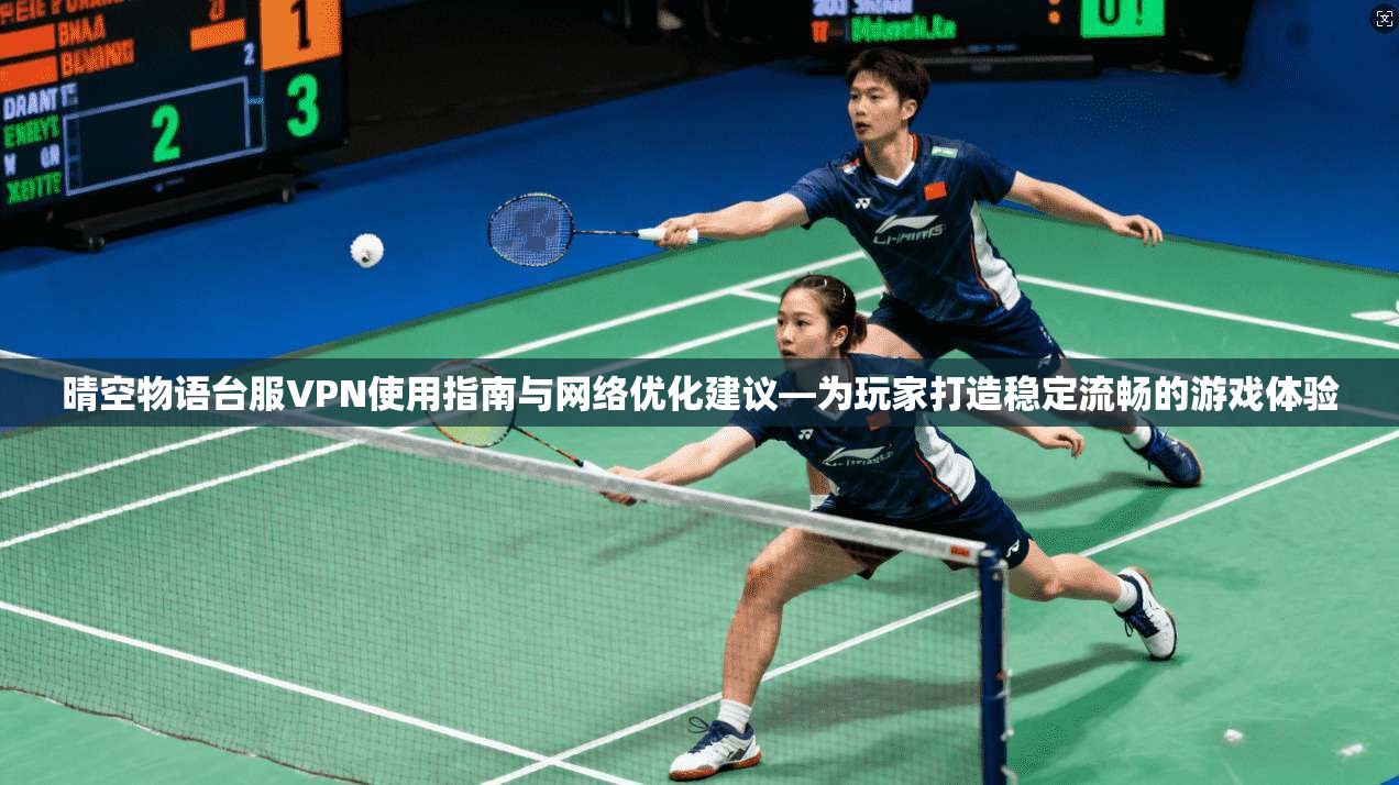 晴空物语台服VPN使用指南与网络优化建议—为玩家打造稳定流畅的游戏体验  第1张