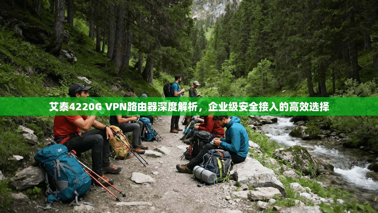艾泰4220G VPN路由器深度解析，企业级安全接入的高效选择  第1张