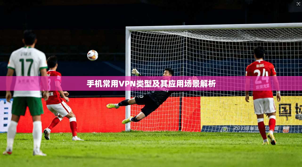 手机常用VPN类型及其应用场景解析  第1张