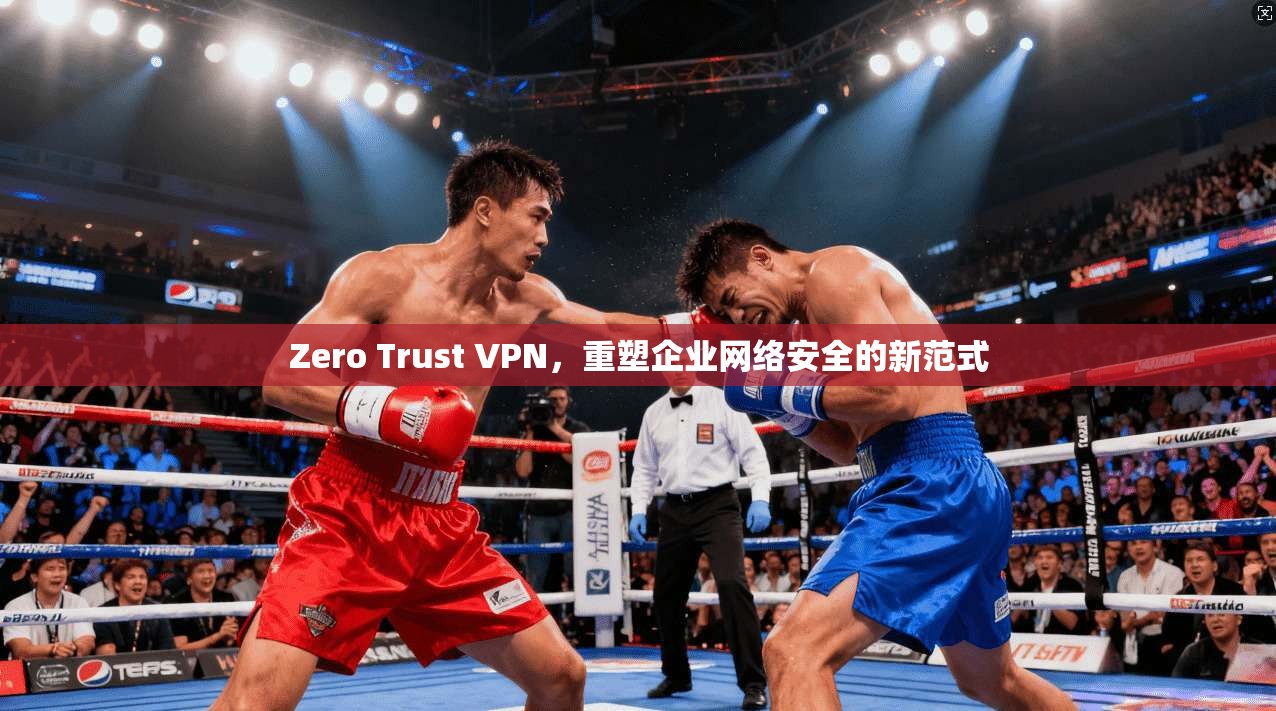 Zero Trust VPN，重塑企业网络安全的新范式  第1张
