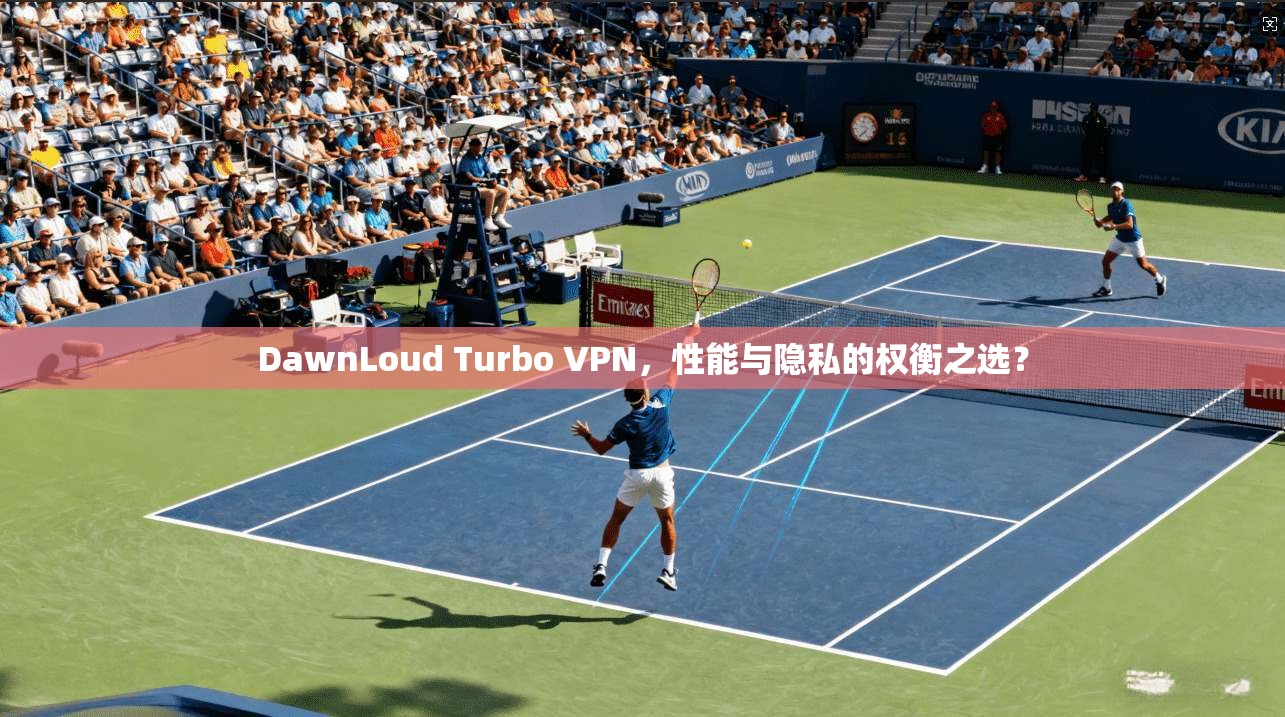 DawnLoud Turbo VPN，性能与隐私的权衡之选？  第1张