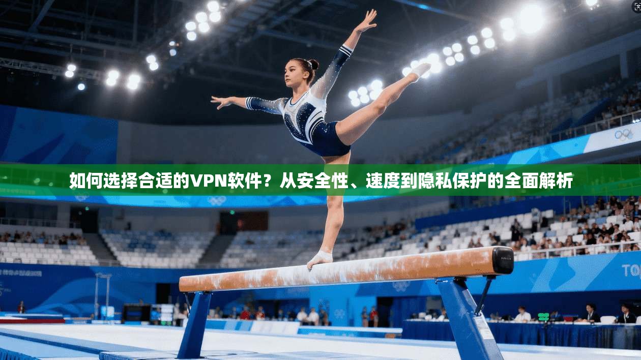 如何选择合适的VPN软件？从安全性、速度到隐私保护的全面解析  第1张