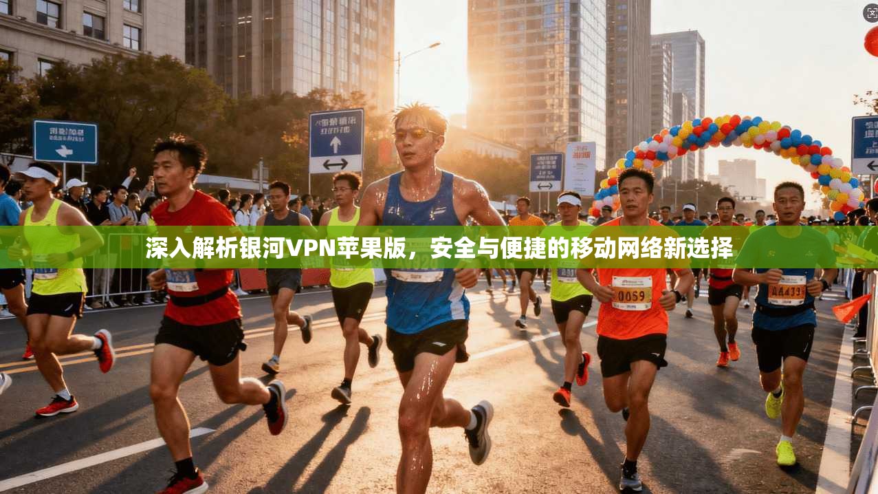 深入解析银河VPN苹果版，安全与便捷的移动网络新选择  第1张