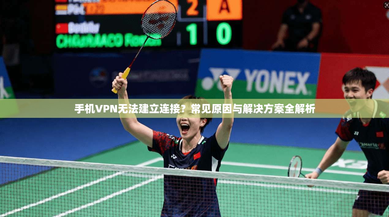手机VPN无法建立连接？常见原因与解决方案全解析  第1张