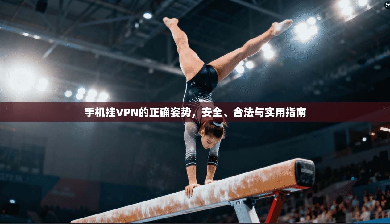 手机挂VPN的正确姿势，安全、合法与实用指南  第1张