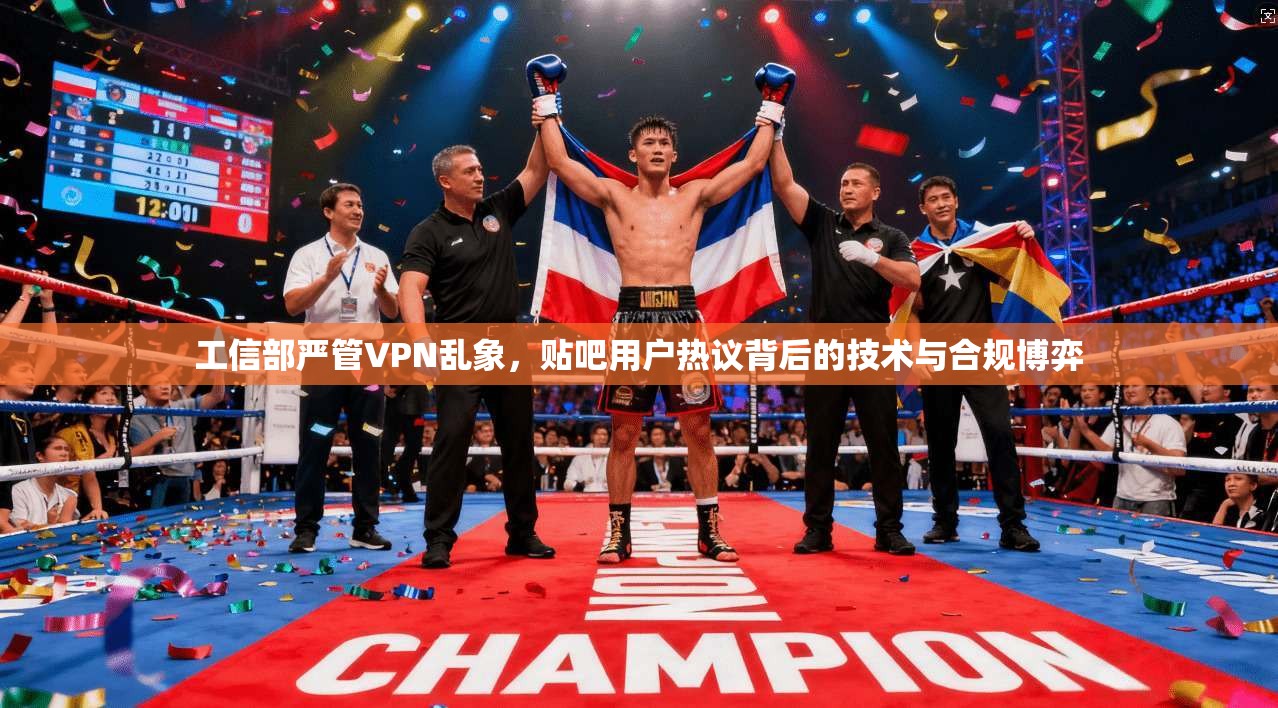 工信部严管VPN乱象，贴吧用户热议背后的技术与合规博弈  第1张
