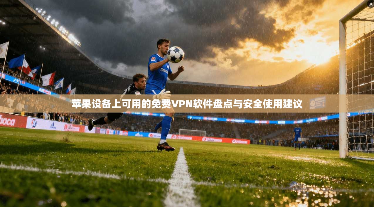 苹果设备上可用的免费VPN软件盘点与安全使用建议  第1张