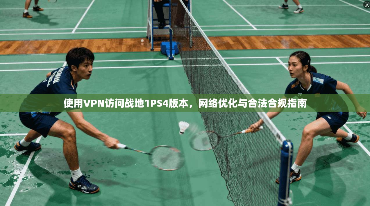 使用VPN访问战地1PS4版本，网络优化与合法合规指南  第1张