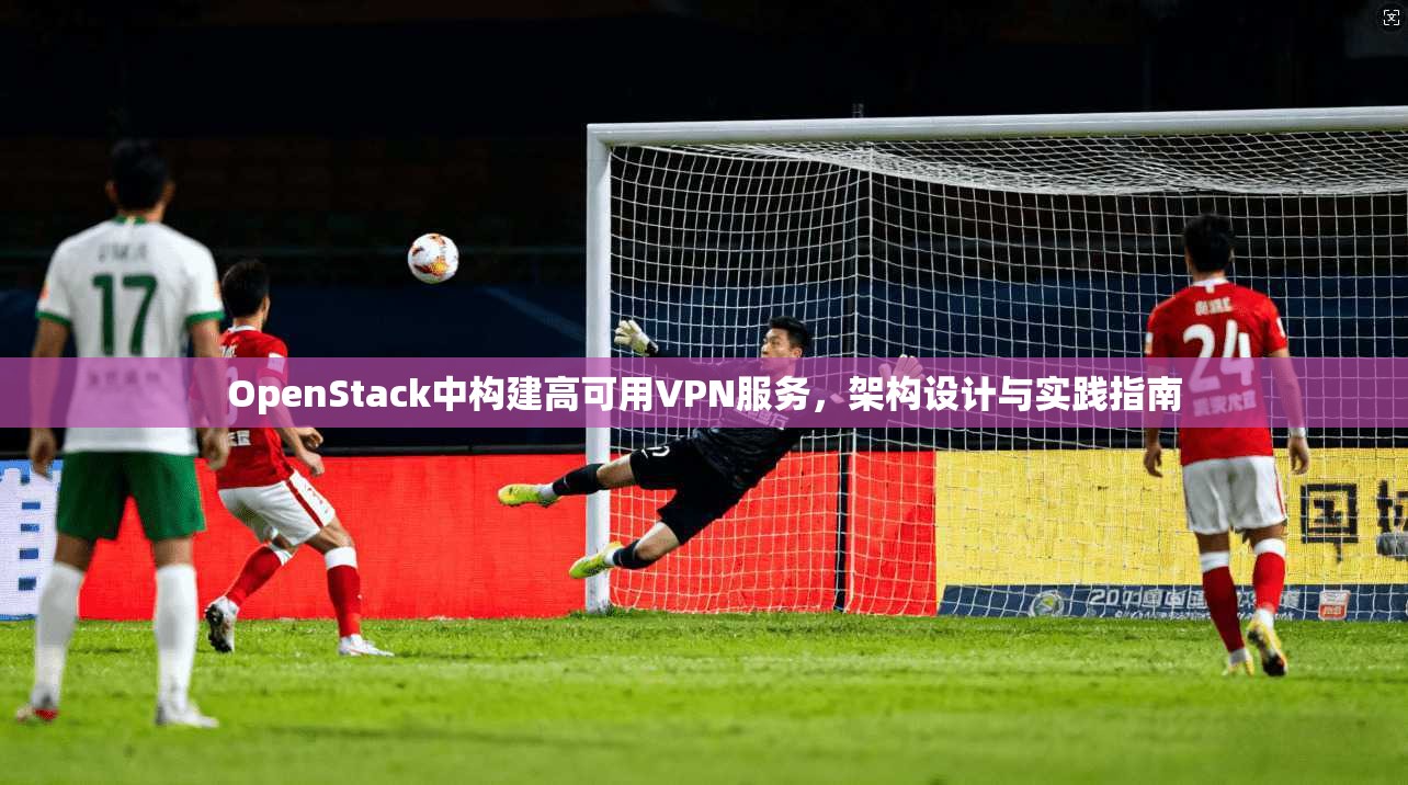 OpenStack中构建高可用VPN服务，架构设计与实践指南  第1张