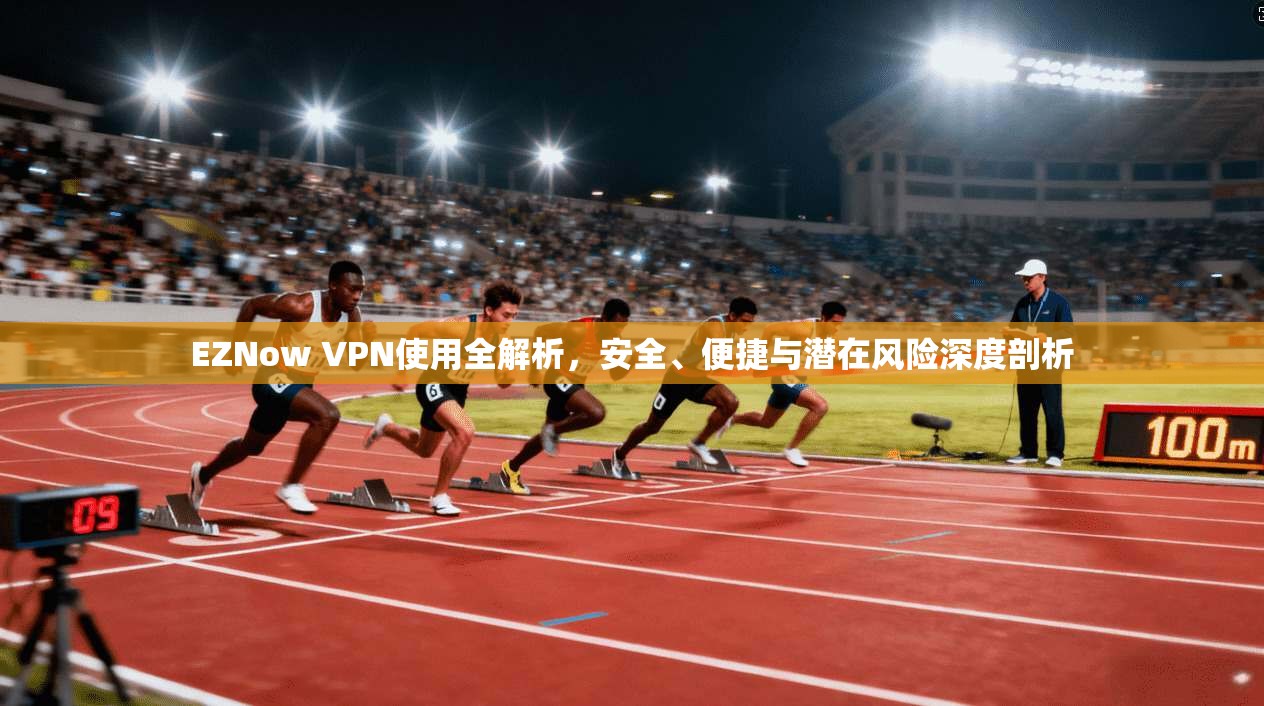 EZNow VPN使用全解析，安全、便捷与潜在风险深度剖析  第1张