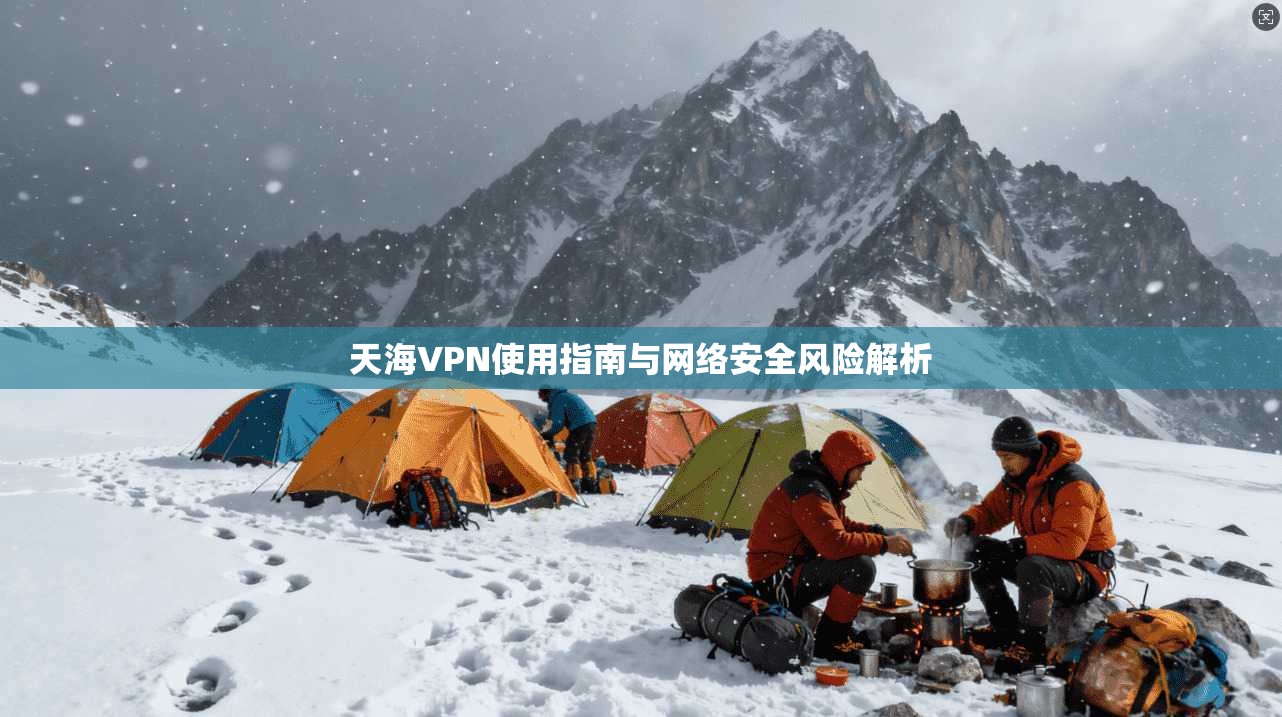 天海VPN使用指南与网络安全风险解析  第1张