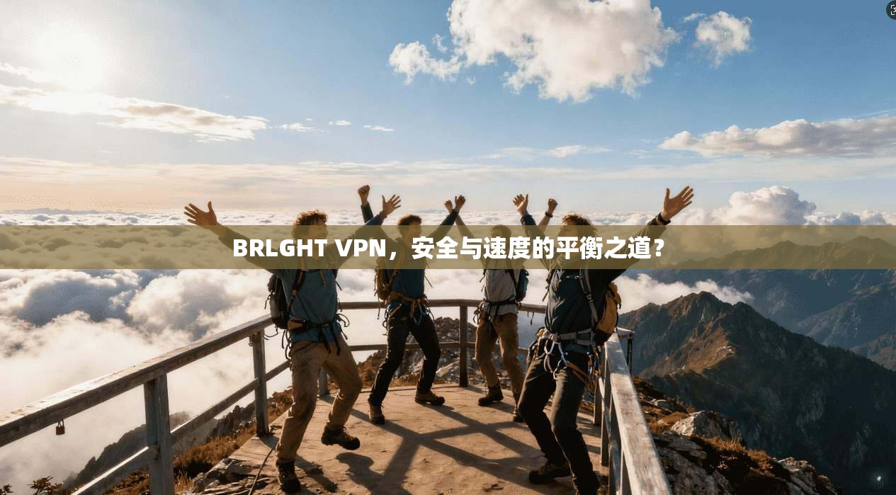 BRLGHT VPN，安全与速度的平衡之道？  第1张