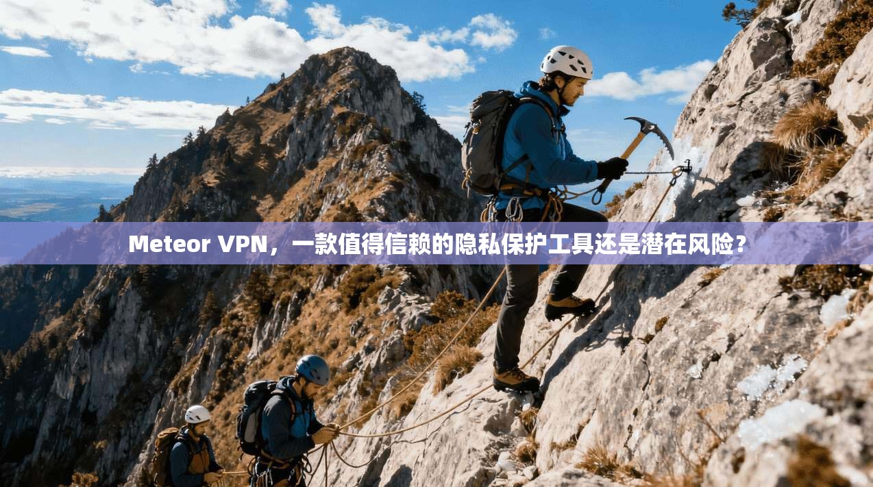 Meteor VPN，一款值得信赖的隐私保护工具还是潜在风险？  第1张