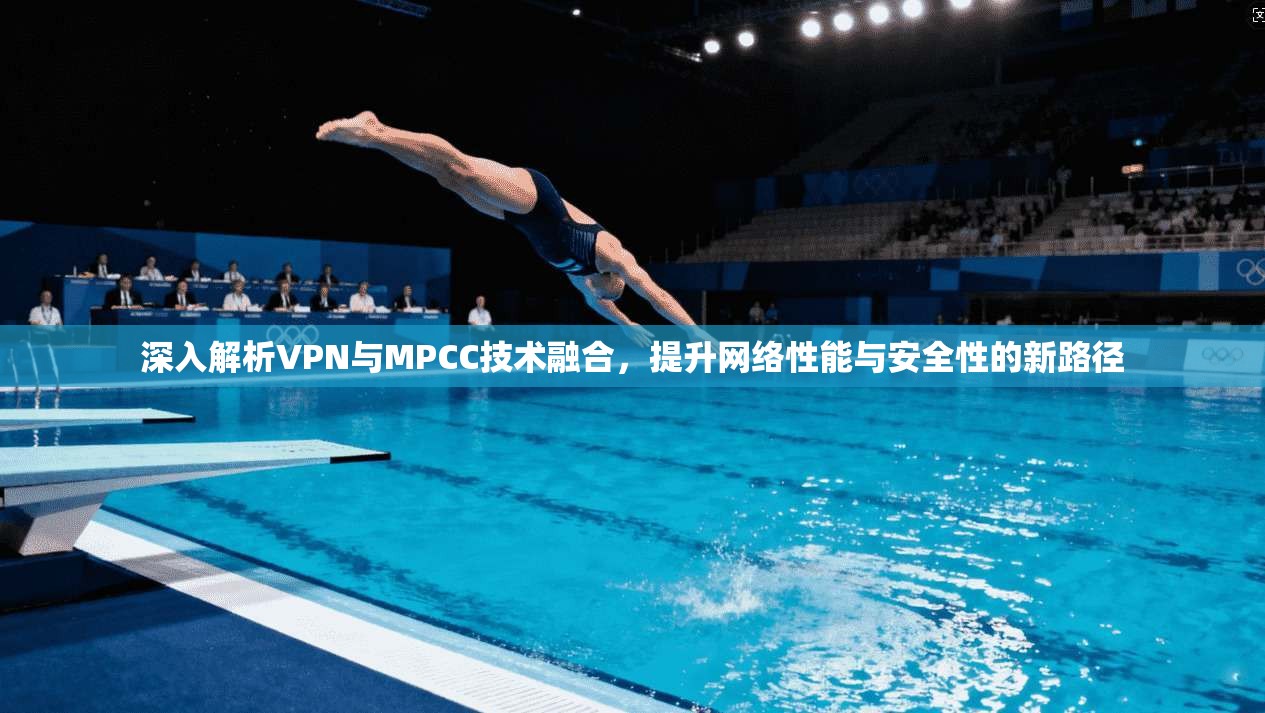 深入解析VPN与MPCC技术融合，提升网络性能与安全性的新路径  第1张