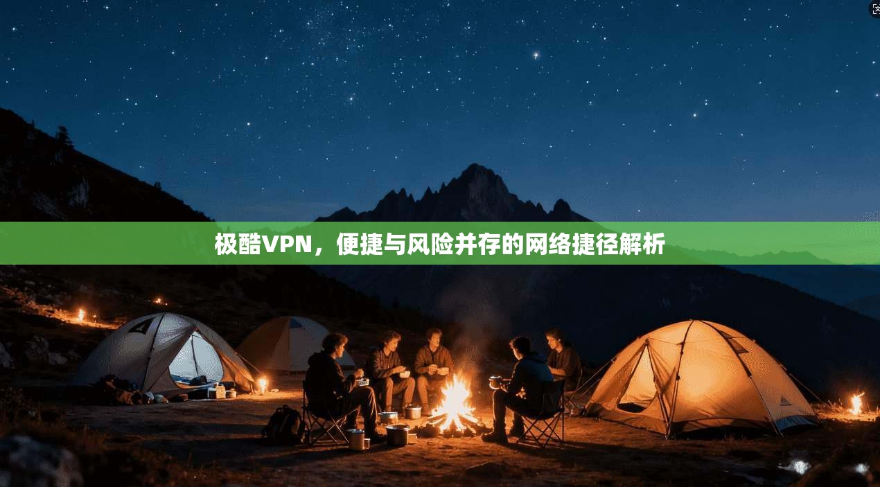 极酷VPN，便捷与风险并存的网络捷径解析  第1张