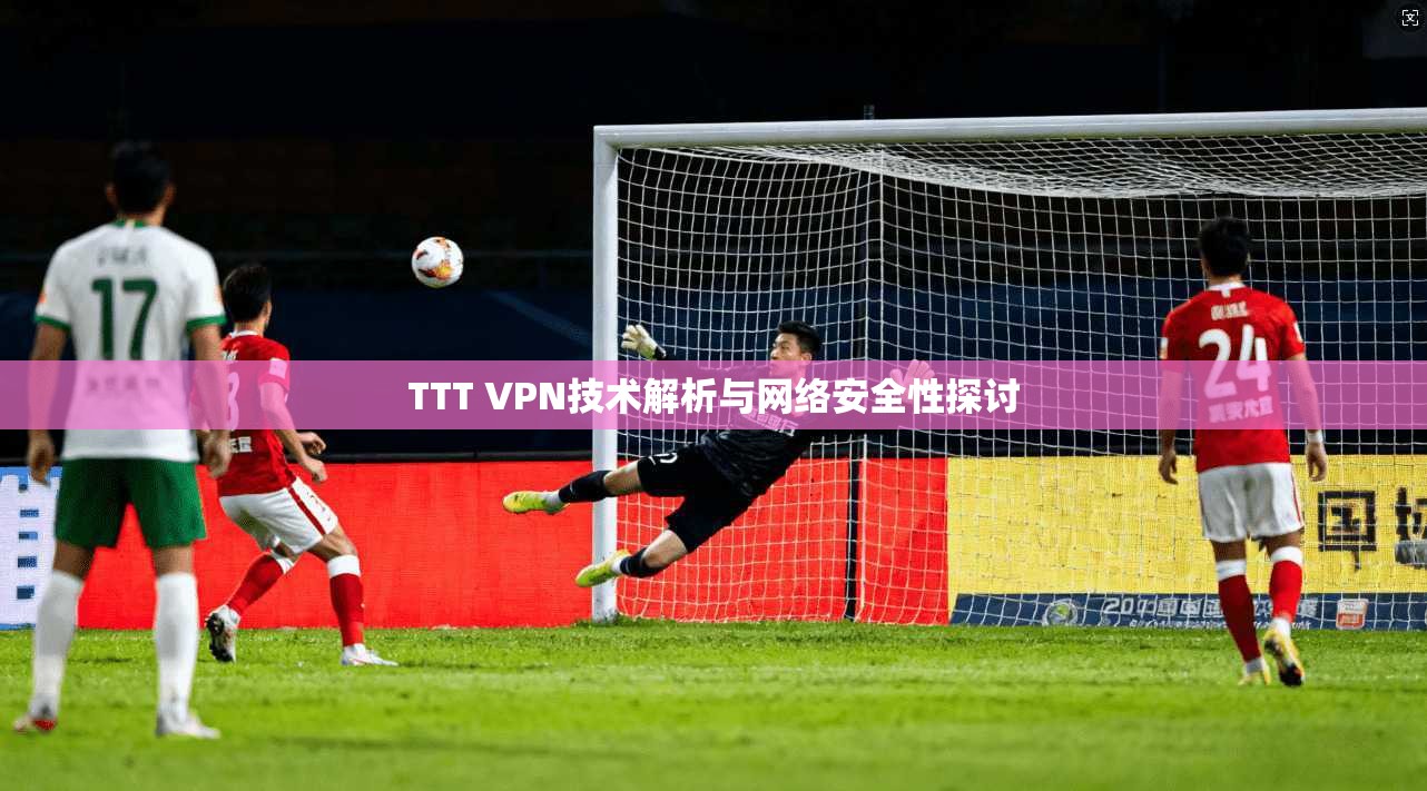 TTT VPN技术解析与网络安全性探讨  第1张