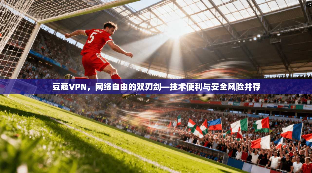 豆蔻VPN，网络自由的双刃剑—技术便利与安全风险并存  第1张