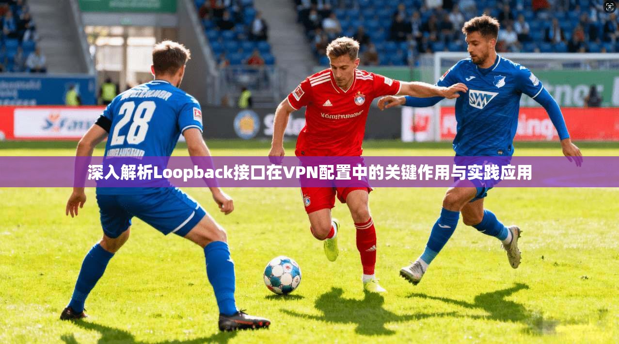 深入解析Loopback接口在VPN配置中的关键作用与实践应用  第1张