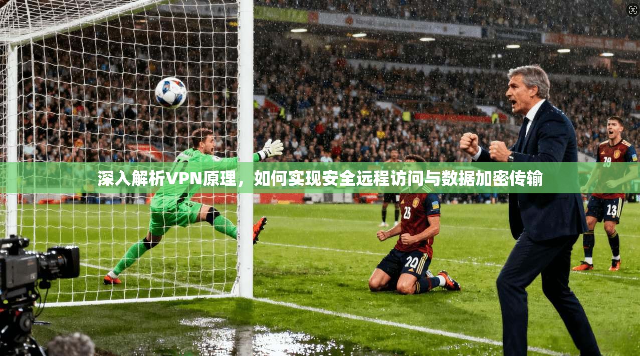 深入解析VPN原理，如何实现安全远程访问与数据加密传输  第1张