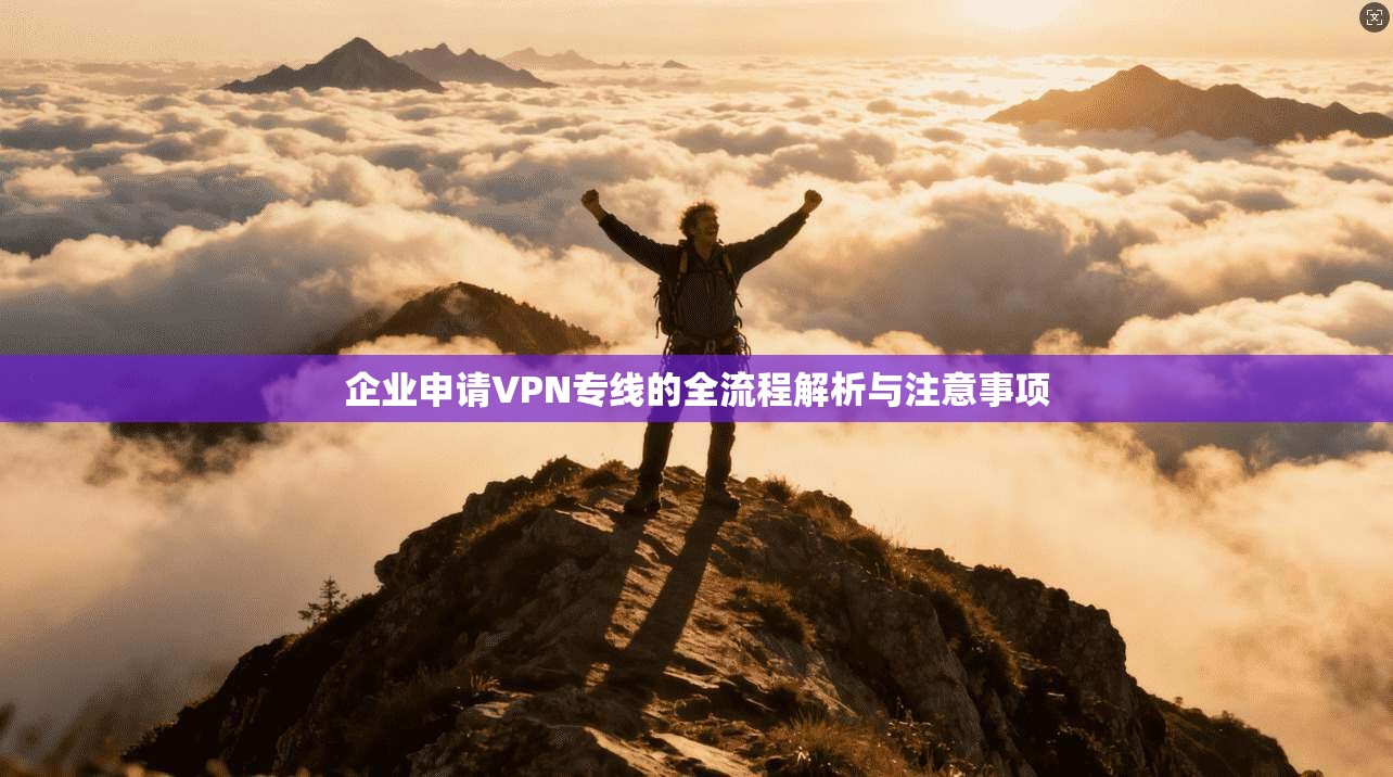 企业申请VPN专线的全流程解析与注意事项  第1张