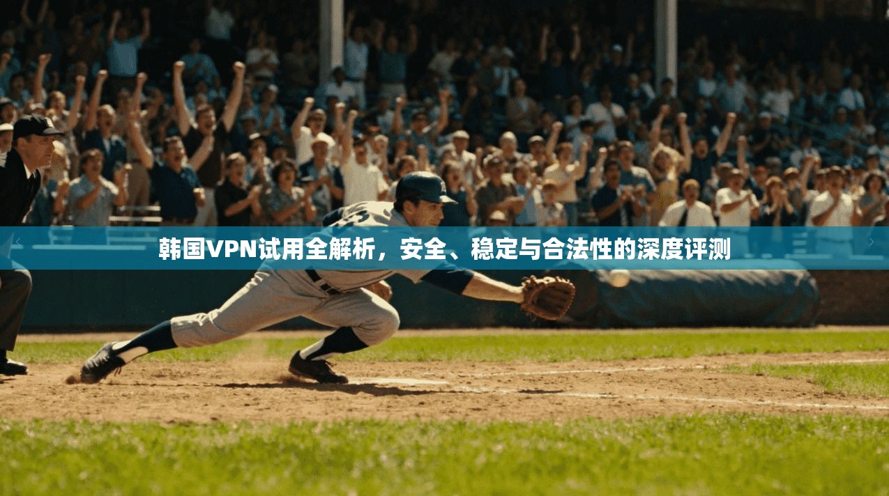 韩国VPN试用全解析，安全、稳定与合法性的深度评测  第1张