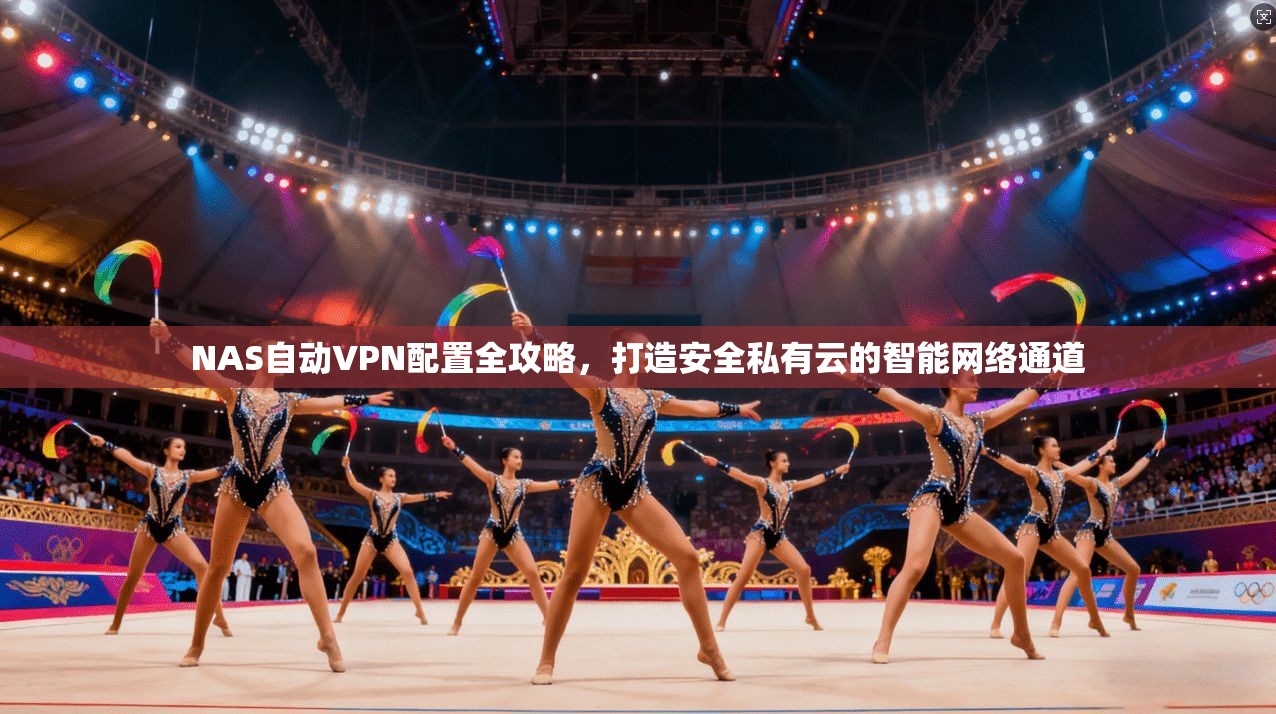 NAS自动VPN配置全攻略，打造安全私有云的智能网络通道  第1张