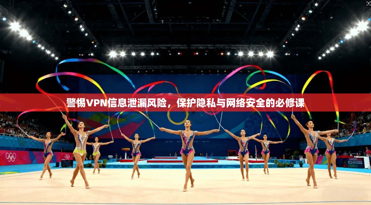 警惕VPN信息泄漏风险，保护隐私与网络安全的必修课  第1张