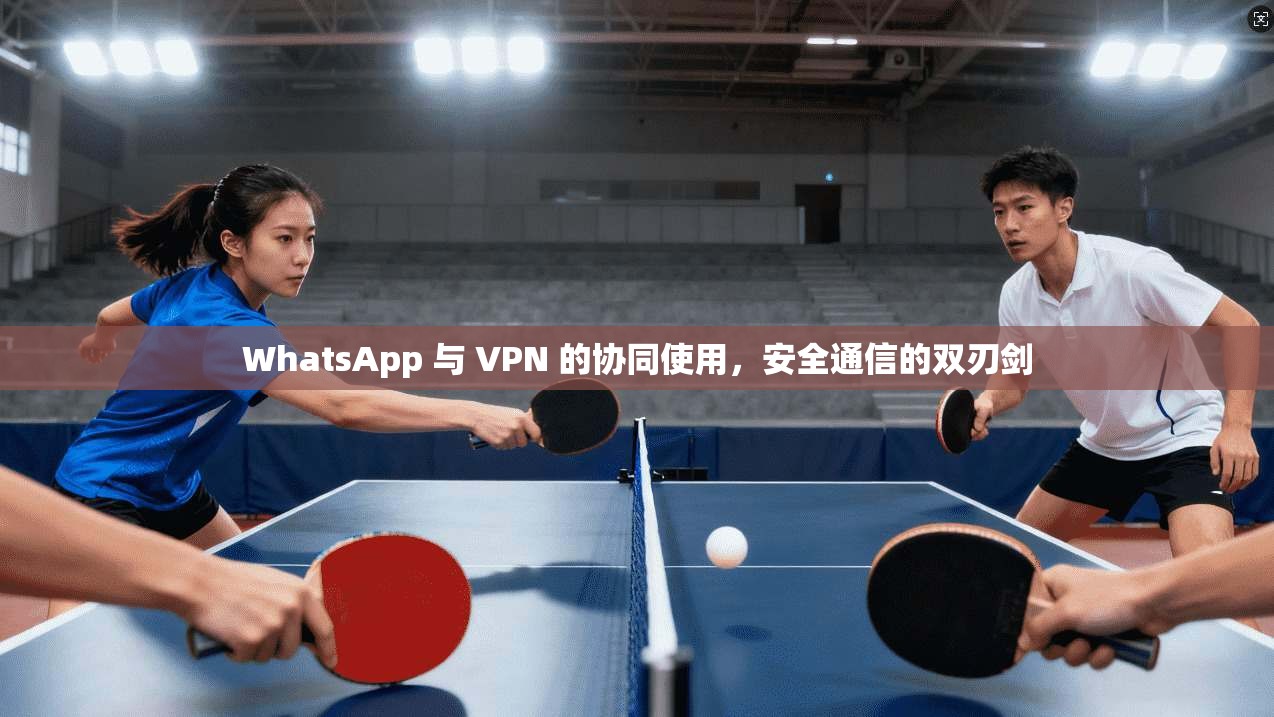 WhatsApp 与 VPN 的协同使用，安全通信的双刃剑  第1张