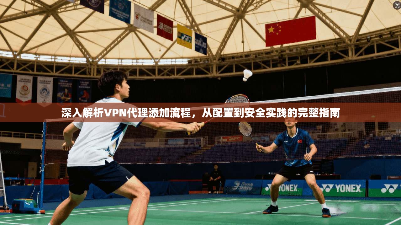 深入解析VPN代理添加流程，从配置到安全实践的完整指南  第1张