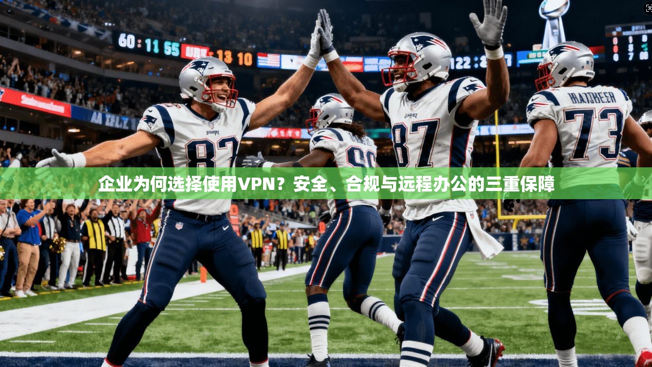 企业为何选择使用VPN？安全、合规与远程办公的三重保障  第1张