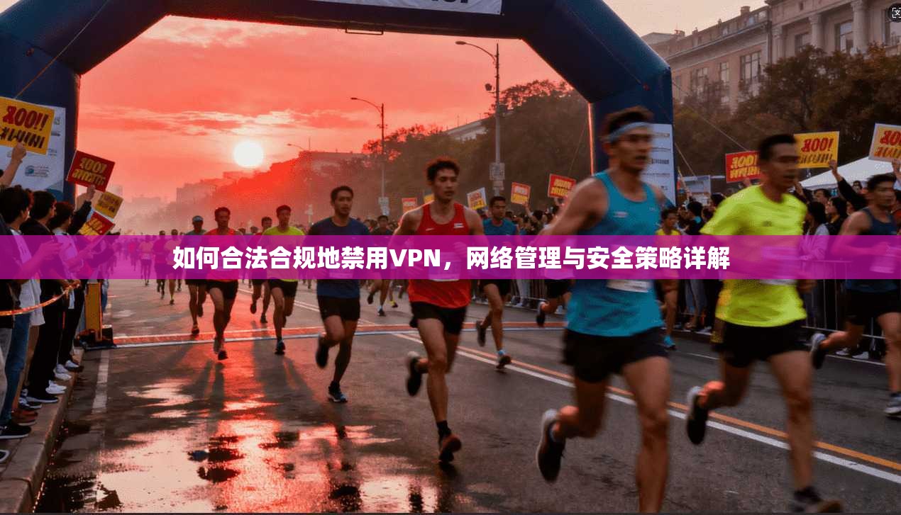 如何合法合规地禁用VPN，网络管理与安全策略详解  第1张