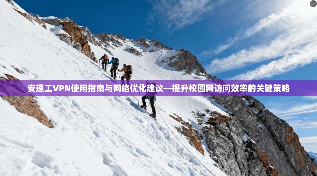 安理工VPN使用指南与网络优化建议—提升校园网访问效率的关键策略  第1张