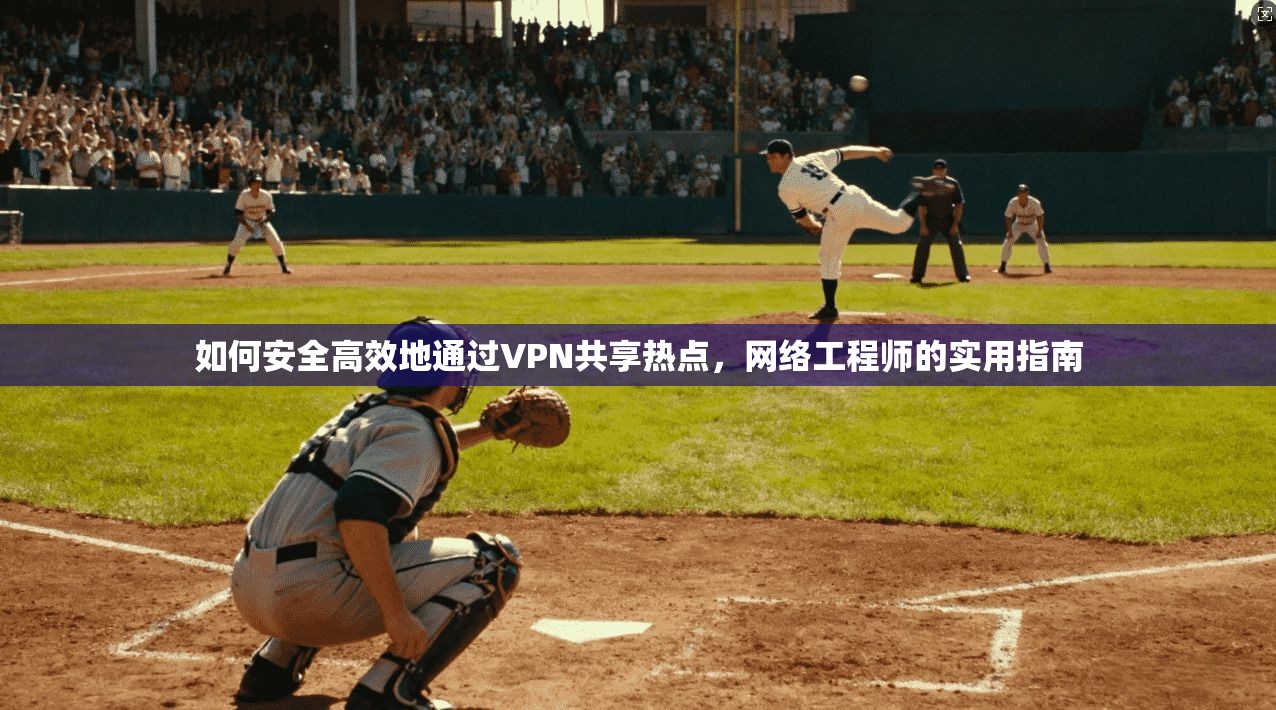 如何安全高效地通过VPN共享热点，网络工程师的实用指南  第1张