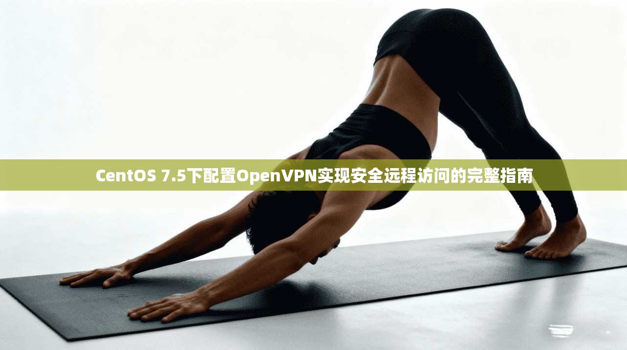 CentOS 7.5下配置OpenVPN实现安全远程访问的完整指南  第1张