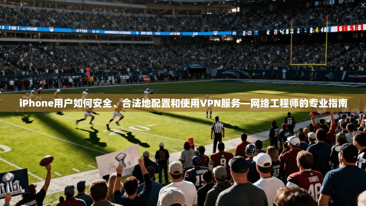 iPhone用户如何安全、合法地配置和使用VPN服务—网络工程师的专业指南  第1张
