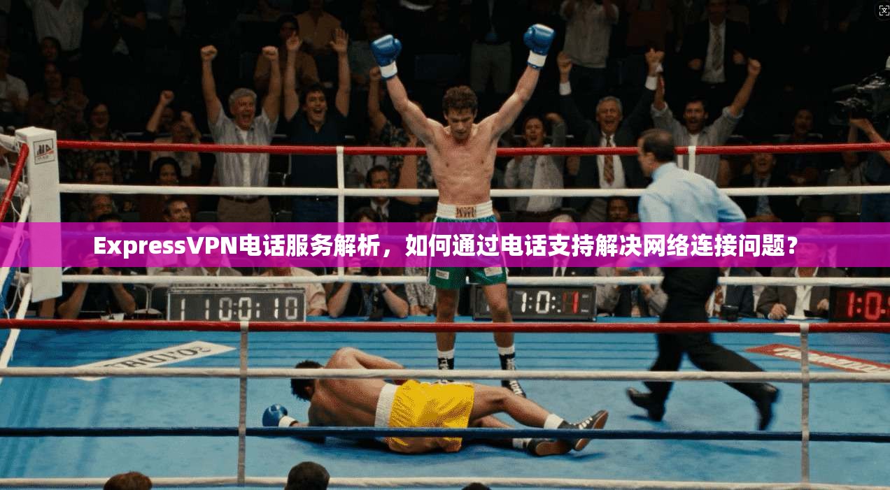 ExpressVPN电话服务解析，如何通过电话支持解决网络连接问题？  第1张
