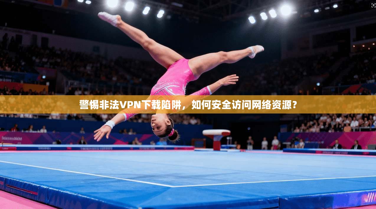 警惕非法VPN下载陷阱，如何安全访问网络资源？  第1张