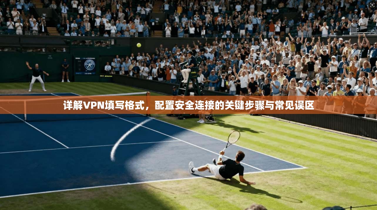 详解VPN填写格式，配置安全连接的关键步骤与常见误区  第1张