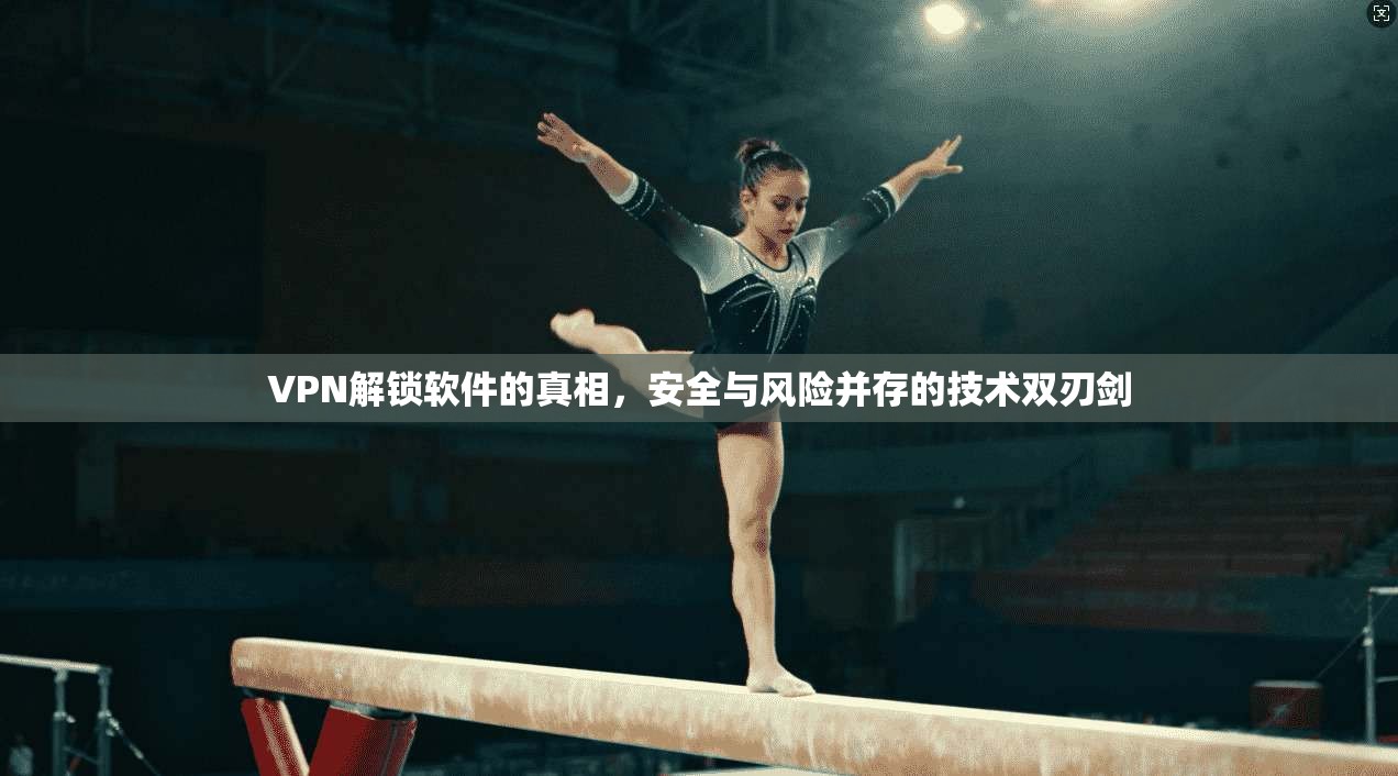 VPN解锁软件的真相，安全与风险并存的技术双刃剑  第1张