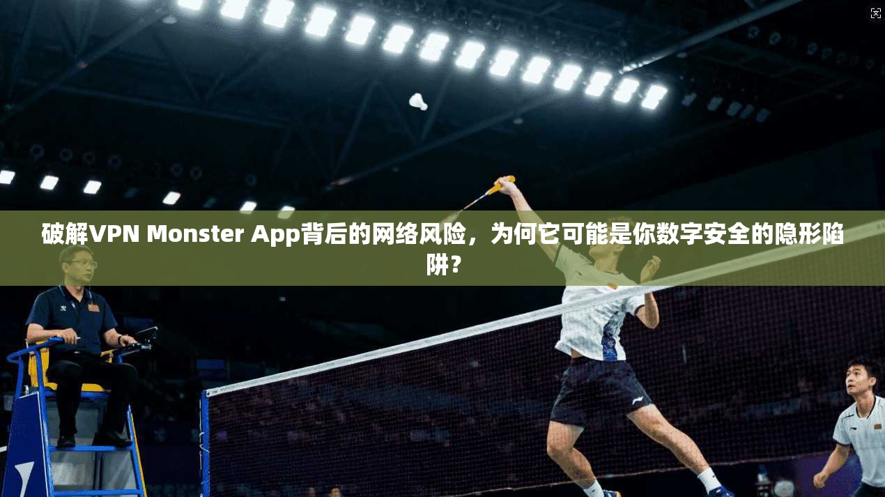 破解VPN Monster App背后的网络风险，为何它可能是你数字安全的隐形陷阱？  第1张