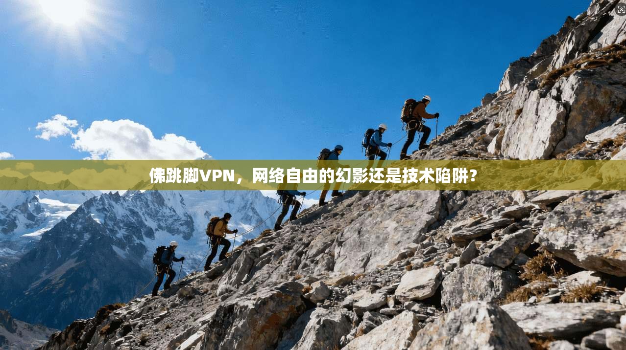佛跳脚VPN，网络自由的幻影还是技术陷阱？  第1张